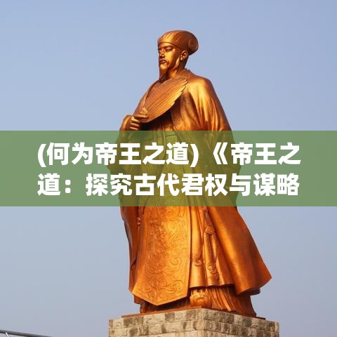 (何为帝王之道) 《帝王之道：探究古代君权与谋略的智慧之争》 —— 经典案例解析篇