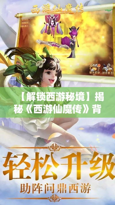 【解锁西游秘境】揭秘《西游仙魔传》背后的神秘力量: 探索修行之路的奥秘!