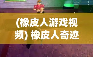 (橡皮人游戏视频) 橡皮人奇迹救援：柔韧身躯穿梭灾难现场，一次次逆境中的生命接力