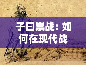 子曰崇战: 如何在现代战争中发挥古代智慧，重塑和平价值? 孔子的军事智慧解析与现实应用。