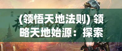 (领悟天地法则) 领略天地始源：探索古代创世神话与人类文明起源的奥秘