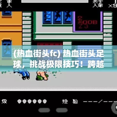 (热血街头fc) 热血街头足球，挑战极限技巧！跨越城市，成就球场上的传奇！