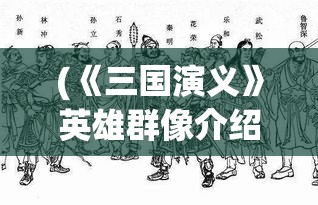 (《三国演义》英雄群像介绍) 《三国演义》英雄群像：论诸葛亮的智慧与忠诚如何影响蜀汉的兴衰