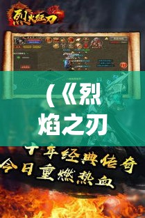 (《烈焰之刃》) 《烈焰之刃：点燃斗志的传奇之剑》 — 揭秘古老武器背后的历史传奇与现代应用