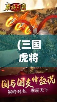 (三国虎将录还能玩吗) 三国虎将录：智谋与勇猛——诸葛亮与关羽的不朽传奇